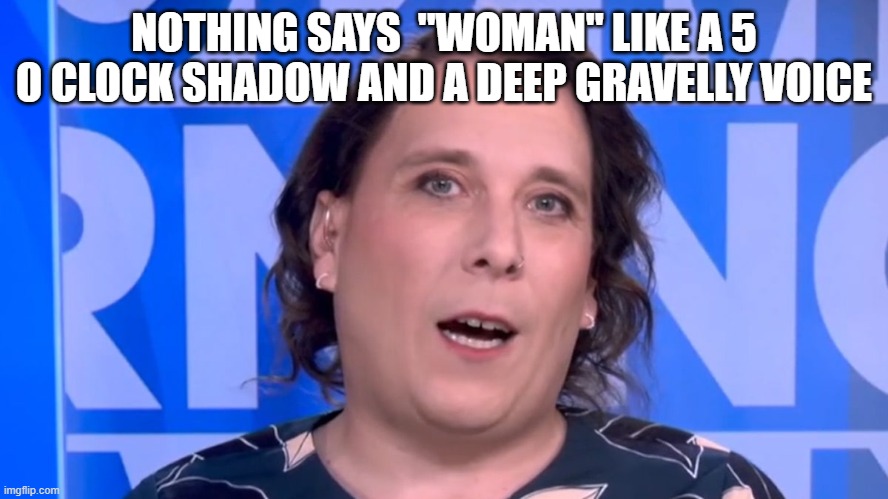 NOTHING SAYS  "WOMAN" LIKE A 5 O CLOCK SHADOW AND A DEEP GRAVELLY VOICE | made w/ Imgflip meme maker