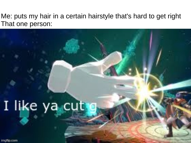 Hey you little s*** that took 10 minutes to get right! | Me: puts my hair in a certain hairstyle that's hard to get right
That one person: | image tagged in i like ya cut g smash ultimate | made w/ Imgflip meme maker