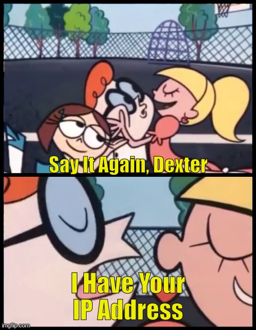 Say It |  Say It Again, Dexter; I Have Your IP Address | image tagged in memes,say it again dexter,dexter,dexters lab,ip address | made w/ Imgflip meme maker