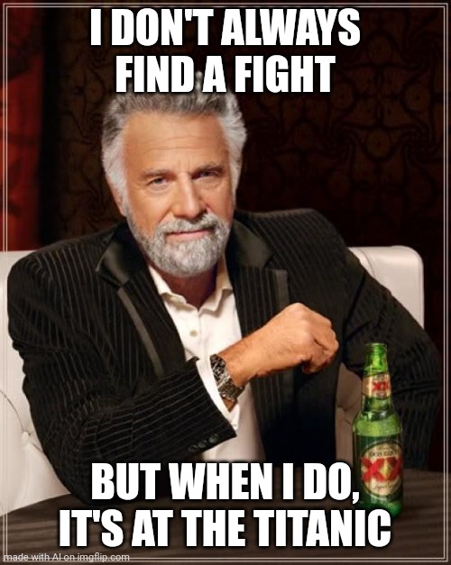 Title | I DON'T ALWAYS FIND A FIGHT; BUT WHEN I DO, IT'S AT THE TITANIC | image tagged in memes,the most interesting man in the world | made w/ Imgflip meme maker