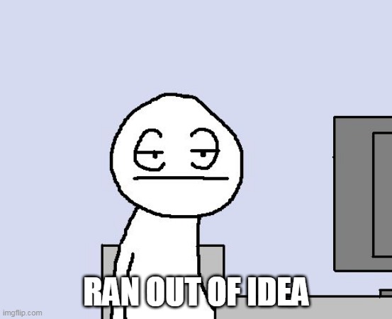 Bored of this crap | RAN OUT OF IDEA | image tagged in bored of this crap | made w/ Imgflip meme maker