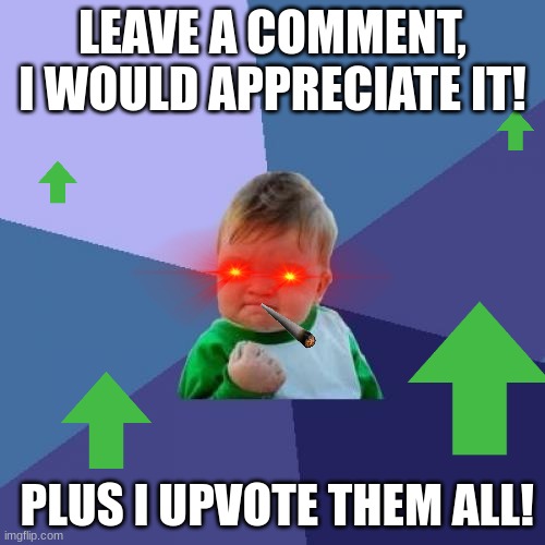 I am giving upvotes away! | LEAVE A COMMENT, I WOULD APPRECIATE IT! PLUS I UPVOTE THEM ALL! | image tagged in memes,success kid,comments | made w/ Imgflip meme maker