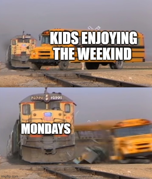 A train hitting a school bus | KIDS ENJOYING THE WEEKIND; MONDAYS | image tagged in a train hitting a school bus | made w/ Imgflip meme maker