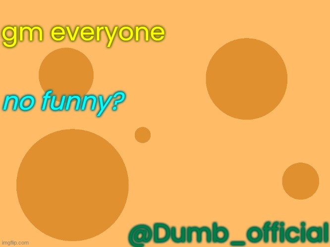 no_watermark | gm everyone; no funny? @Dumb_official | image tagged in no_watermark,no funny | made w/ Imgflip meme maker
