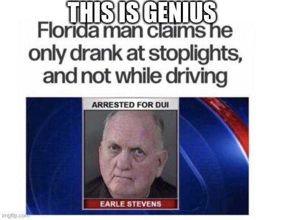 He knows whats going on | THIS IS GENIUS | image tagged in drugs are bad,hold my beer,beer,florida man,funny news | made w/ Imgflip meme maker
