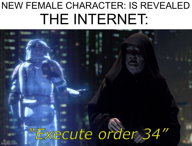 It always happens, and we cant do anything about it | THE INTERNET:; NEW FEMALE CHARACTER: IS REVEALED; “Execute order 34” | image tagged in execute order 66 | made w/ Imgflip meme maker