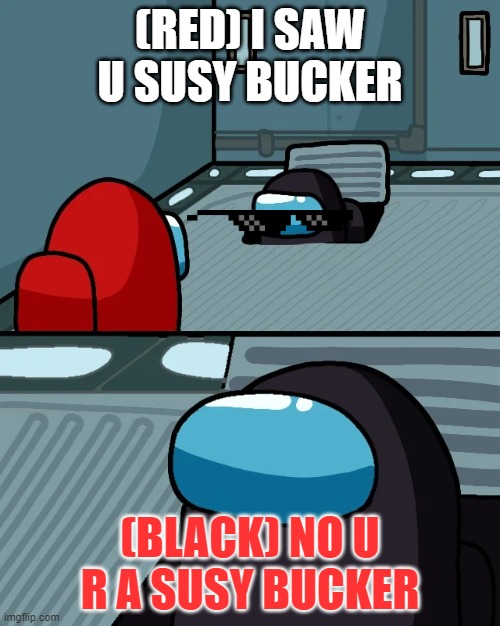 U R SUS BUCKER | (RED) I SAW U SUSY BUCKER; (BLACK) NO U R A SUSY BUCKER | image tagged in impostor of the vent | made w/ Imgflip meme maker