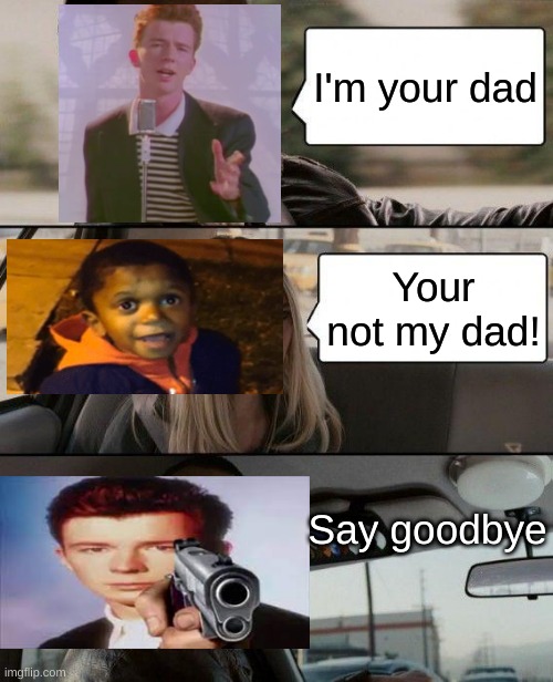 Say goodbye | I'm your dad; Your not my dad! Say goodbye | image tagged in memes,the rock driving | made w/ Imgflip meme maker