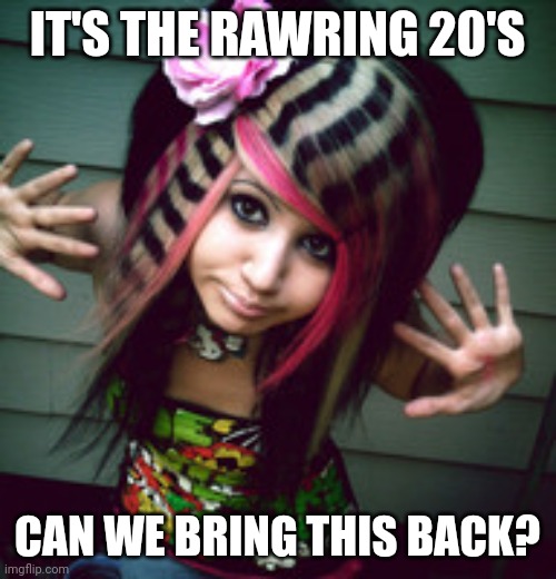 Scene Kid | IT'S THE RAWRING 20'S; CAN WE BRING THIS BACK? | image tagged in scene kid,memes,rawring 20s,rawr | made w/ Imgflip meme maker
