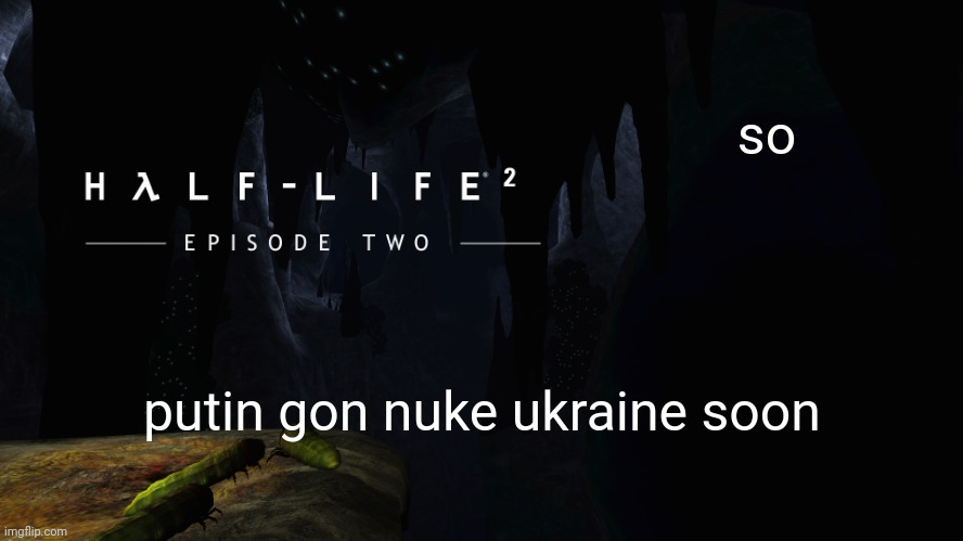 got this information from a random youtuber. | so; putin gon nuke ukraine soon | image tagged in h lf-life 2 ep2 | made w/ Imgflip meme maker