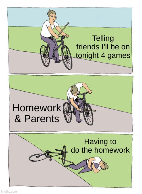 oof | Telling friends I'll be on tonight 4 games; Homework & Parents; Having to do the homework | image tagged in memes,bike fall | made w/ Imgflip meme maker