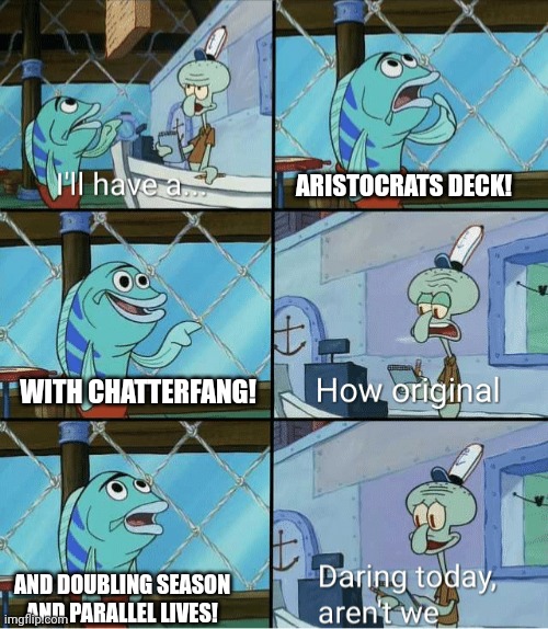 I’ll have a... | ARISTOCRATS DECK! WITH CHATTERFANG! AND DOUBLING SEASON AND PARALLEL LIVES! | image tagged in i ll have a | made w/ Imgflip meme maker