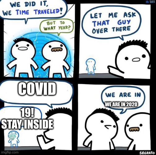 Bruh | COVID; WE ARE IN 2020; 19! STAY INSIDE | image tagged in we did it we time traveled | made w/ Imgflip meme maker