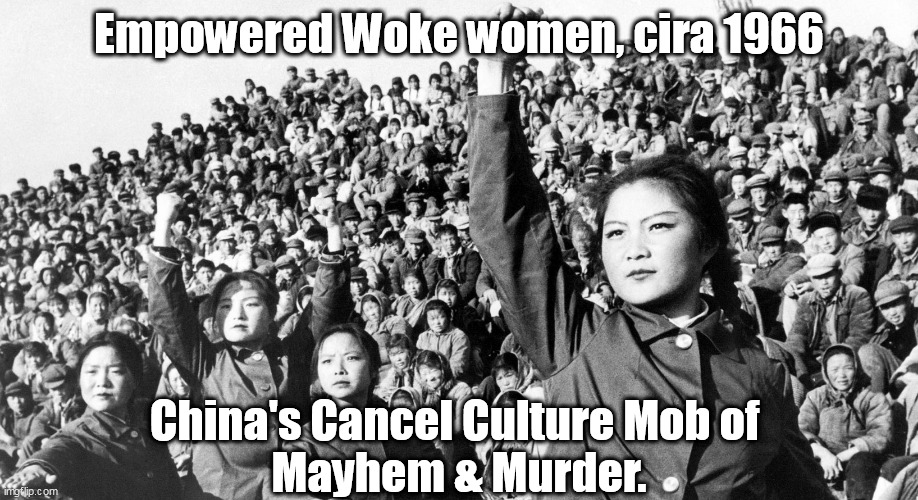 History repeats w/ the same sociopaths reliving the past. America's CancelCultureMob. | Empowered Woke women, cira 1966; China's Cancel Culture Mob of 
Mayhem & Murder. | image tagged in memes,politics | made w/ Imgflip meme maker