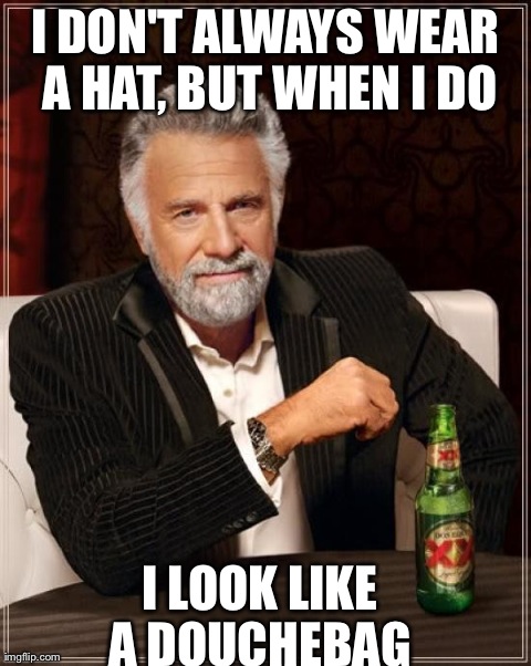 The Most Interesting Man In The World | I DON'T ALWAYS WEAR A HAT, BUT WHEN I DO I LOOK LIKE A DOUCHEBAG | image tagged in memes,the most interesting man in the world | made w/ Imgflip meme maker
