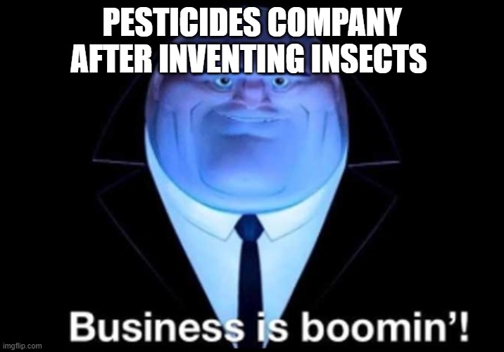 Meme | PESTICIDES COMPANY AFTER INVENTING INSECTS | image tagged in business is booming | made w/ Imgflip meme maker