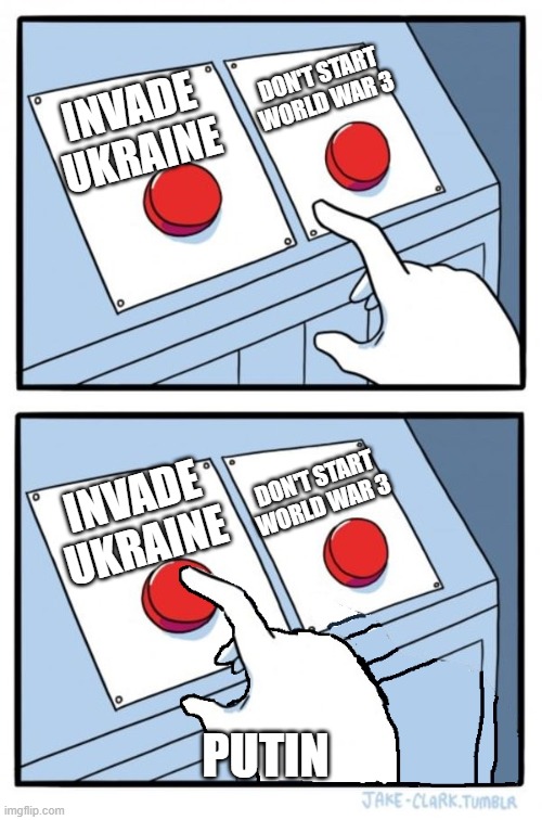 Two buttons, One pressed | DON'T START WORLD WAR 3; INVADE UKRAINE; DON'T START WORLD WAR 3; INVADE UKRAINE; PUTIN | image tagged in two buttons one pressed,putin | made w/ Imgflip meme maker