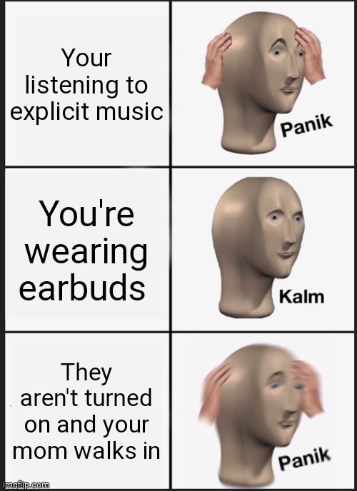 Panik Kalm Panik Meme | Your listening to explicit music; You're wearing earbuds; They aren't turned on and your mom walks in | image tagged in memes,panik kalm panik | made w/ Imgflip meme maker