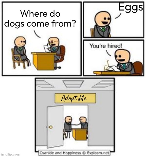 simulators also | Eggs; Where do dogs come from? Adopt Me | image tagged in your hired | made w/ Imgflip meme maker