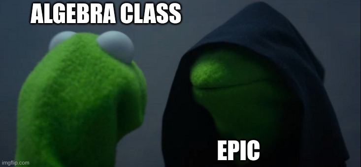 Evil Kermit | ALGEBRA CLASS; EPIC | image tagged in memes,evil kermit | made w/ Imgflip meme maker