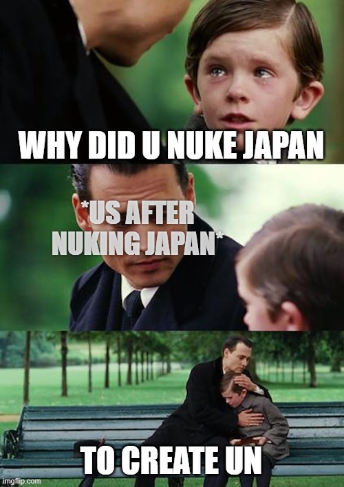 UN | WHY DID U NUKE JAPAN; *US AFTER NUKING JAPAN*; TO CREATE UN | image tagged in memes,finding neverland | made w/ Imgflip meme maker