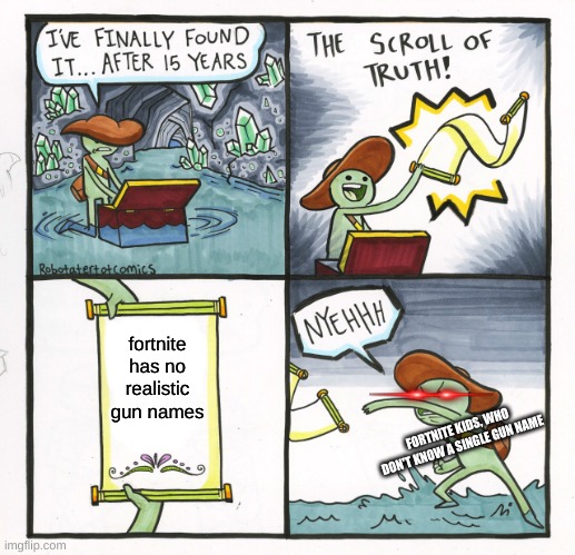 FORTNITE ADD REAL GUN NAMES NOW | fortnite has no realistic gun names; FORTNITE KIDS, WHO DON'T KNOW A SINGLE GUN NAME | image tagged in memes,the scroll of truth | made w/ Imgflip meme maker