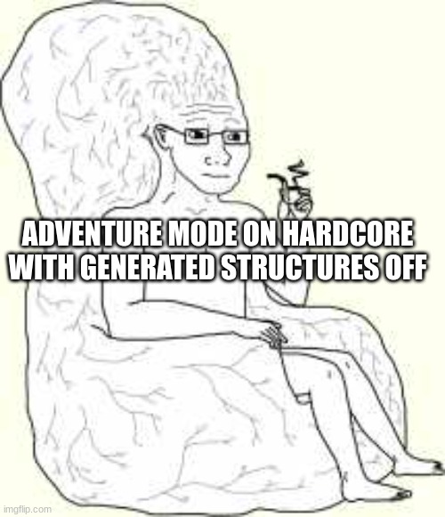 Big Brain Wojak | ADVENTURE MODE ON HARDCORE WITH GENERATED STRUCTURES OFF | image tagged in big brain wojak | made w/ Imgflip meme maker