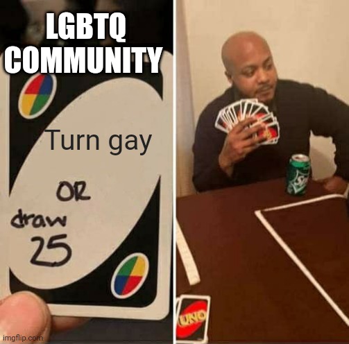 No offense | LGBTQ COMMUNITY; Turn gay | image tagged in memes,uno draw 25 cards | made w/ Imgflip meme maker