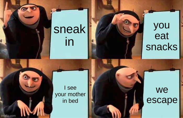 Gru's Plan | sneak in; you eat snacks; I see your mother in bed; we escape | image tagged in memes,gru's plan | made w/ Imgflip meme maker