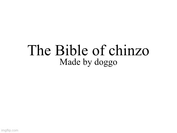 Enjoy:) | The Bible of chinzo; Made by doggo | image tagged in blank white template | made w/ Imgflip meme maker