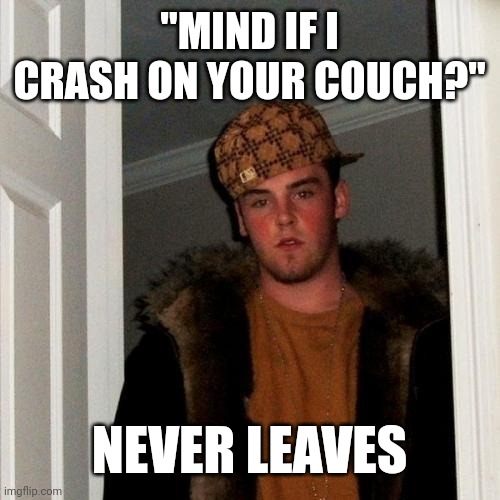 Scumbag Steve |  "MIND IF I CRASH ON YOUR COUCH?"; NEVER LEAVES | image tagged in memes,scumbag steve | made w/ Imgflip meme maker