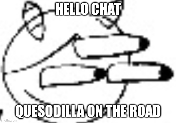 Idiot Staring | HELLO CHAT; QUESODILLA ON THE ROAD | image tagged in idiot staring | made w/ Imgflip meme maker