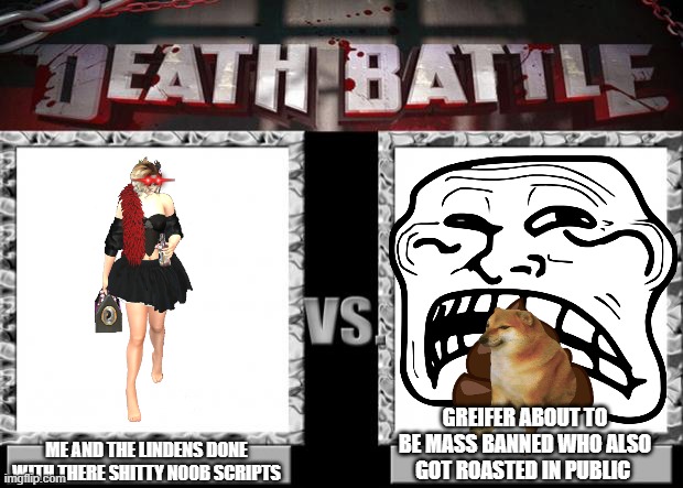 We all know how this battle ends | GREIFER ABOUT TO BE MASS BANNED WHO ALSO GOT ROASTED IN PUBLIC; ME AND THE LINDENS DONE WITH THERE SHITTY N00B SCRIPTS | image tagged in death battle | made w/ Imgflip meme maker