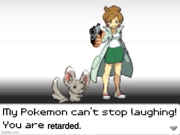my pokemon can't stop laughing you are retarded | image tagged in my pokemon can't stop laughing you are retarded | made w/ Imgflip meme maker