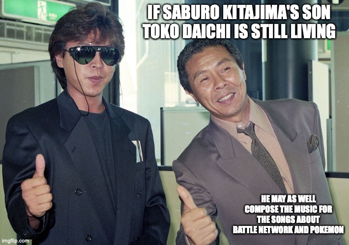 Saburo Kitajima and Toko Daichi | IF SABURO KITAJIMA'S SON TOKO DAICHI IS STILL LIVING; HE MAY AS WELL COMPOSE THE MUSIC FOR THE SONGS ABOUT BATTLE NETWORK AND POKEMON | image tagged in memes,music | made w/ Imgflip meme maker