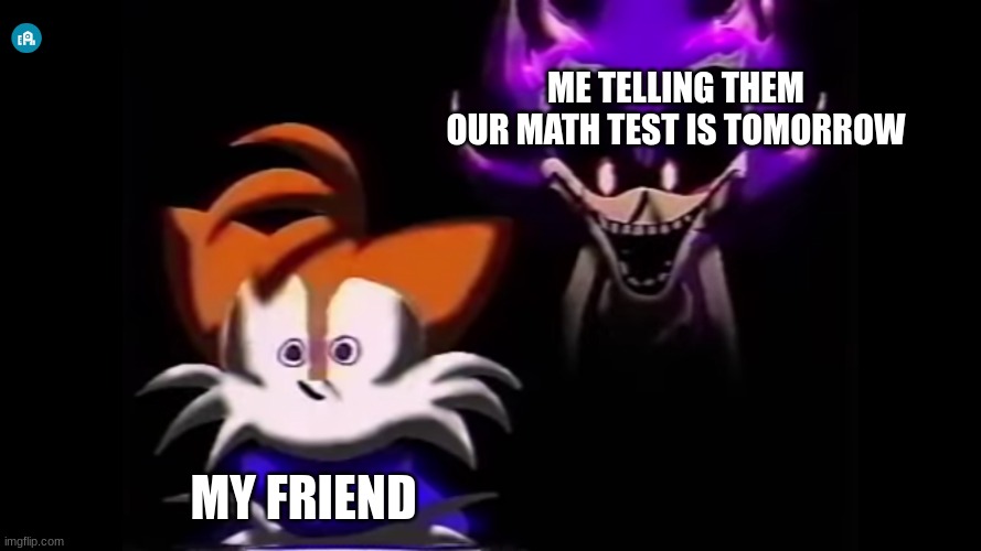 Needlemouse stuff | ME TELLING THEM OUR MATH TEST IS TOMORROW; MY FRIEND | image tagged in sonic the hedgehog | made w/ Imgflip meme maker