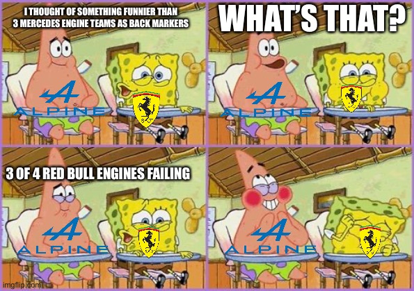 Funnier than 24 | WHAT’S THAT? I THOUGHT OF SOMETHING FUNNIER THAN 3 MERCEDES ENGINE TEAMS AS BACK MARKERS; 3 OF 4 RED BULL ENGINES FAILING | image tagged in funnier than 24,formuladank | made w/ Imgflip meme maker