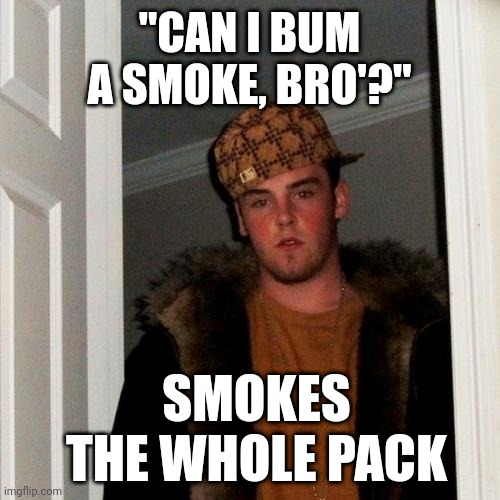 Scumbag Steve | "CAN I BUM A SMOKE, BRO'?"; SMOKES THE WHOLE PACK | image tagged in memes,scumbag steve | made w/ Imgflip meme maker