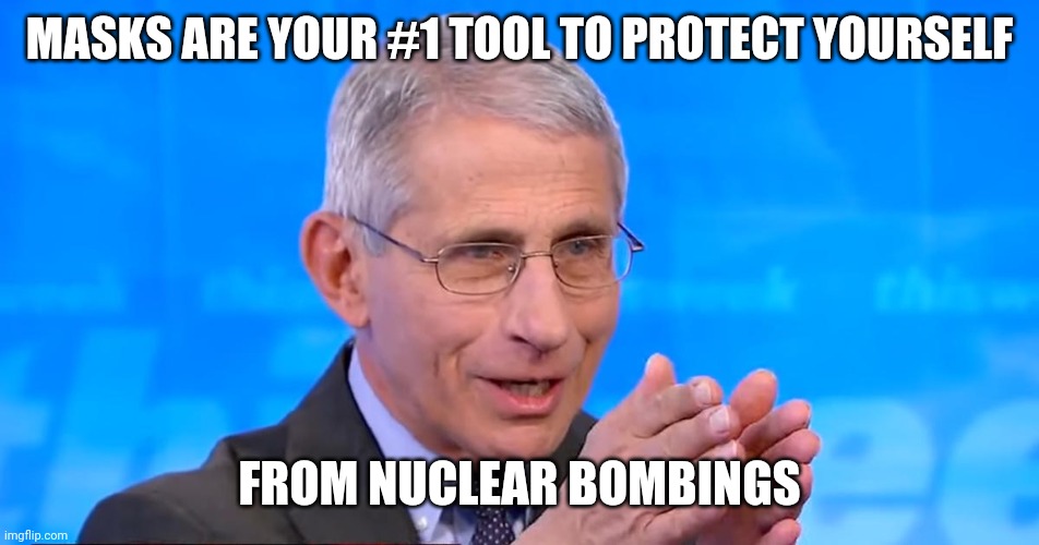 Dr. Fauci 2020 | MASKS ARE YOUR #1 TOOL TO PROTECT YOURSELF FROM NUCLEAR BOMBINGS | image tagged in dr fauci 2020 | made w/ Imgflip meme maker
