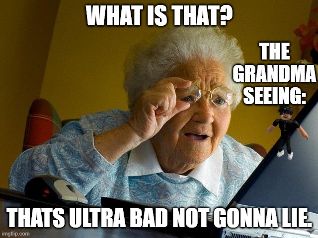 Grandma Is Right | WHAT IS THAT? THE GRANDMA SEEING:; THATS ULTRA BAD NOT GONNA LIE. | image tagged in memes,grandma finds the internet,grandma is cool,bro,stop,reading the tags | made w/ Imgflip meme maker
