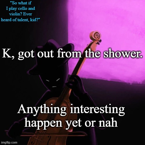 . | K, got out from the shower. Anything interesting happen yet or nah | image tagged in homestuck temp | made w/ Imgflip meme maker