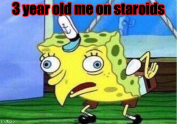 Mocking Spongebob | 3 year old me on staroids | image tagged in memes,mocking spongebob | made w/ Imgflip meme maker