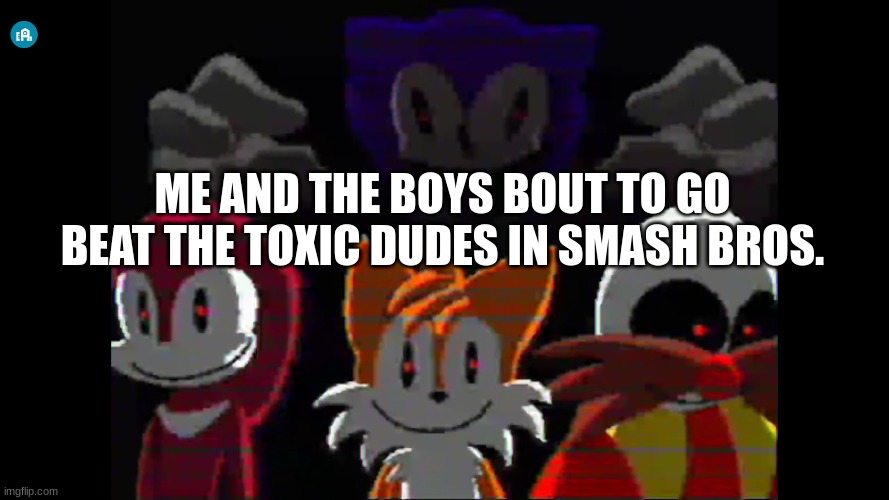 Needlemouse stuff | ME AND THE BOYS BOUT TO GO BEAT THE TOXIC DUDES IN SMASH BROS. | image tagged in super smash bros,sonic the hedgehog | made w/ Imgflip meme maker