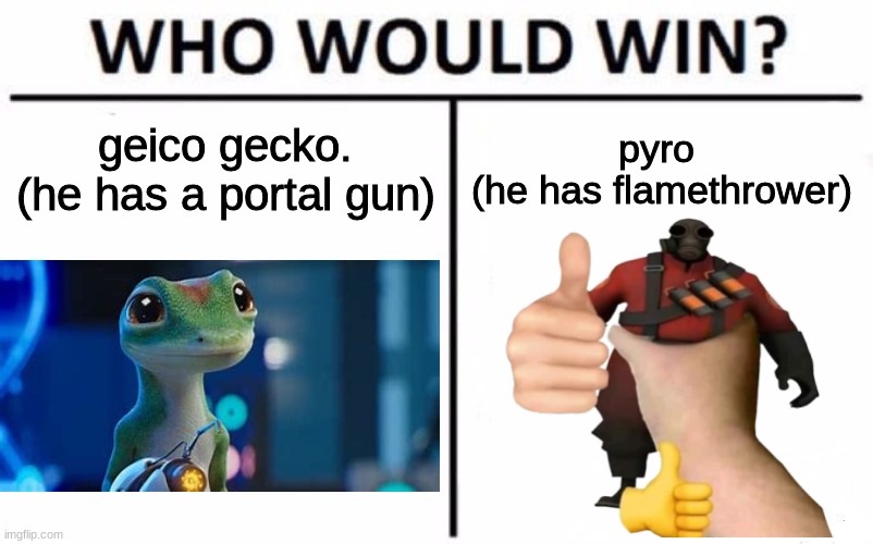 geico portal ad lol | geico gecko.
(he has a portal gun); pyro 
(he has flamethrower) | image tagged in memes,who would win | made w/ Imgflip meme maker