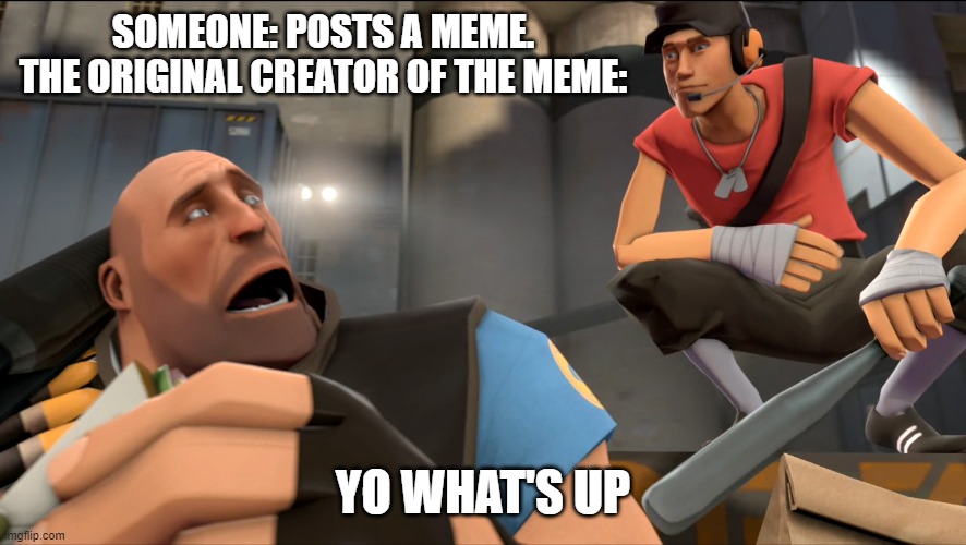 Yo what's up ? | SOMEONE: POSTS A MEME.
THE ORIGINAL CREATOR OF THE MEME:; YO WHAT'S UP | image tagged in yo what's up | made w/ Imgflip meme maker