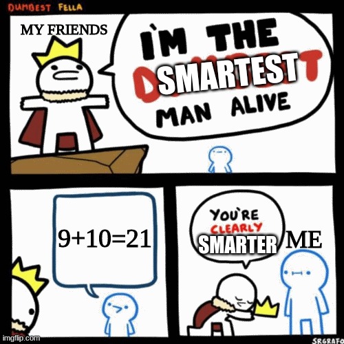 I'm the dumbest man alive | MY FRIENDS; SMARTEST; 9+10=21; ME; SMARTER | image tagged in i'm the dumbest man alive | made w/ Imgflip meme maker