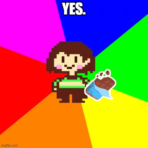 Bad Advice Chara | YES. | image tagged in bad advice chara | made w/ Imgflip meme maker