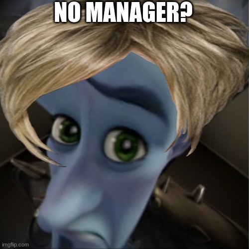 No manager? | NO MANAGER? | image tagged in funny memes | made w/ Imgflip meme maker