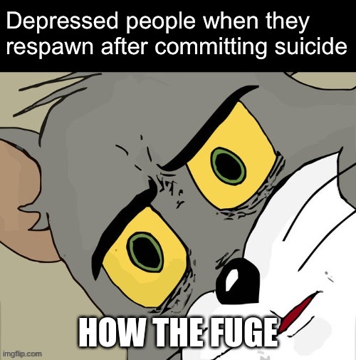 depressed people be like | HOW THE FUGE | image tagged in depressed | made w/ Imgflip meme maker