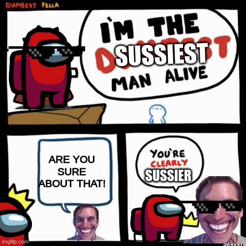 I'm the dumbest man alive | SUSSIEST; ARE YOU SURE ABOUT THAT! SUSSIER | image tagged in i'm the dumbest man alive | made w/ Imgflip meme maker